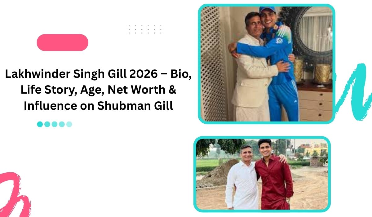 Lakhwinder Singh Gill 2026 – Bio, Life Story, Age, Net Worth & Influence on Shubman Gill
